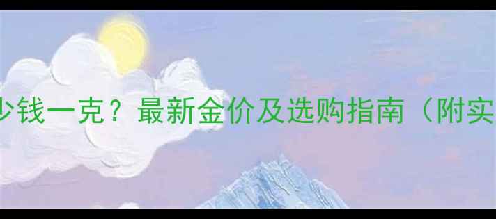 925足金多少钱一克最新金价及选购指南附实时价格表