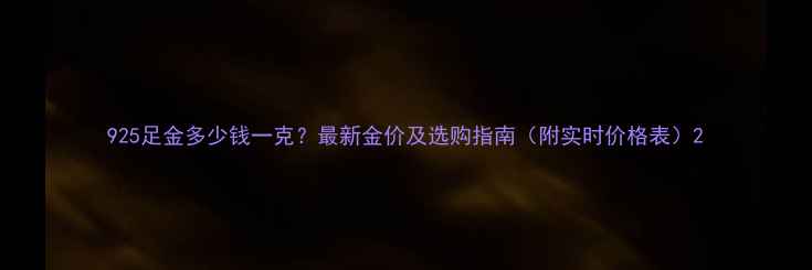 图片 925足金多少钱一克？最新金价及选购指南（附实时价格表）2