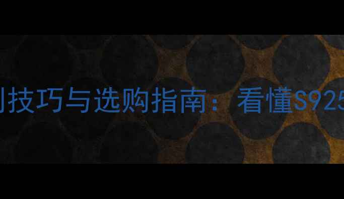 图片 925银首饰的辨别技巧与选购指南：看懂S925标志背后的秘密