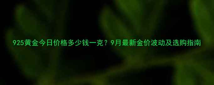 图片 925黄金今日价格多少钱一克？9月最新金价波动及选购指南