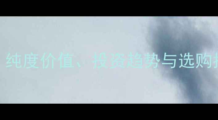 图片 9999黄金价格最新：纯度价值、投资趋势与选购指南（附行情数据）