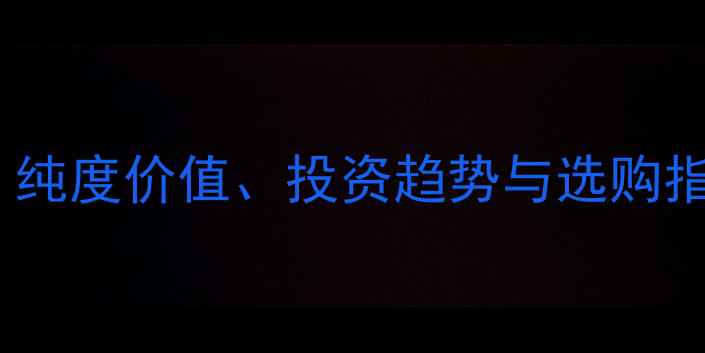 图片 9999黄金价格最新：纯度价值、投资趋势与选购指南（附行情数据）1