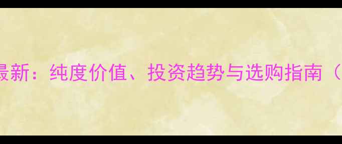 图片 9999黄金价格最新：纯度价值、投资趋势与选购指南（附行情数据）2