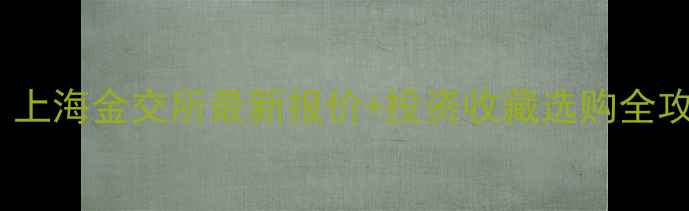 图片 9999黄金实时行情分析：上海金交所最新报价+投资收藏选购全攻略（附纯度鉴别技巧）2