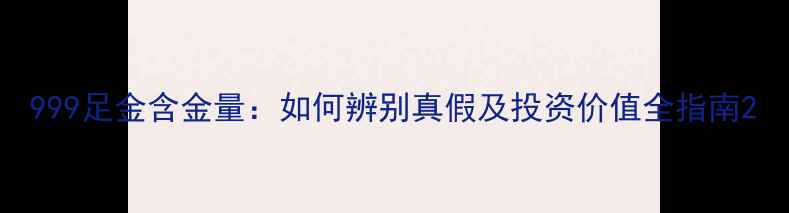 图片 999足金含金量：如何辨别真假及投资价值全指南2