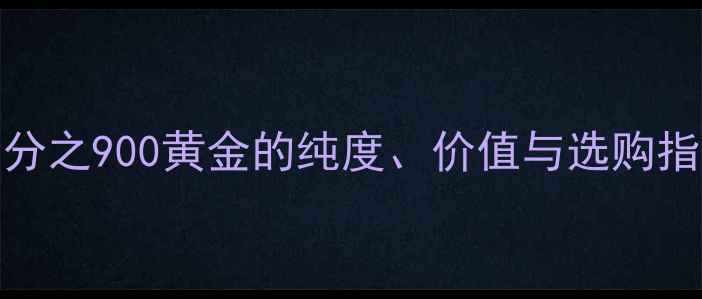 图片 999足金是什么？千分之900黄金的纯度、价值与选购指南（附检测方法）1