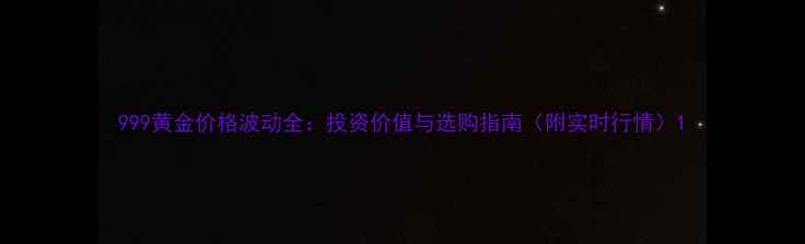 图片 999黄金价格波动全：投资价值与选购指南（附实时行情）1