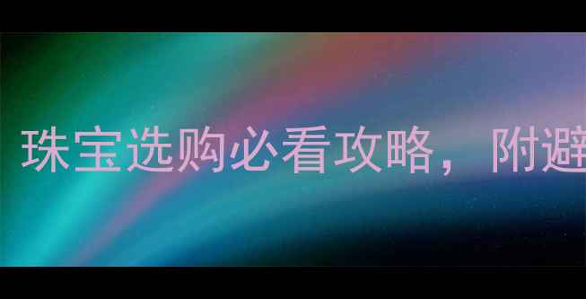 图片 9月19黄金价格波动大！珠宝选购必看攻略，附避坑指南+实时金价表🔥2