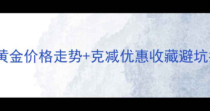 9月999黄金价格走势克减优惠收藏避坑指南