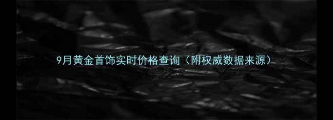 图片 9月黄金首饰实时价格查询（附权威数据来源）