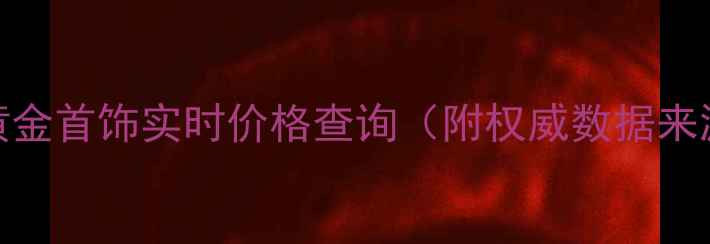 图片 9月黄金首饰实时价格查询（附权威数据来源）1