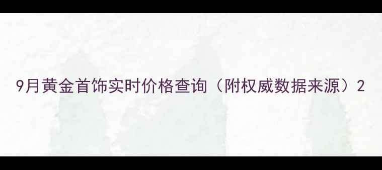 9月黄金首饰实时价格查询附权威数据来源