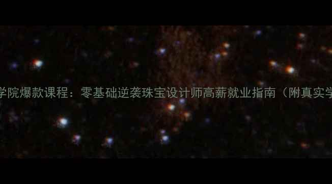 AIGS珠宝学院爆款课程零基础逆袭珠宝设计师高薪就业指南附真实学员案例