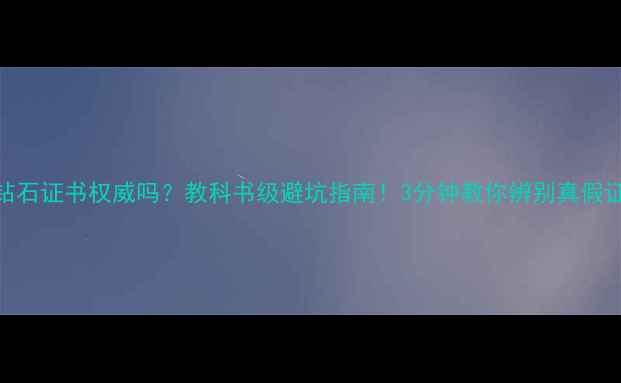 图片 AIG钻石证书权威吗？教科书级避坑指南！3分钟教你辨别真假证书1