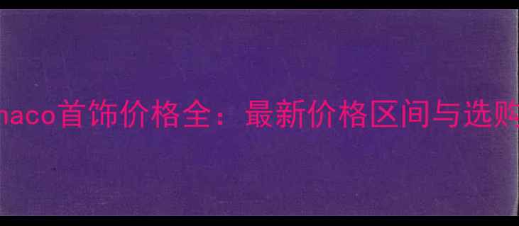 APMMonaco首饰价格全最新价格区间与选购指南