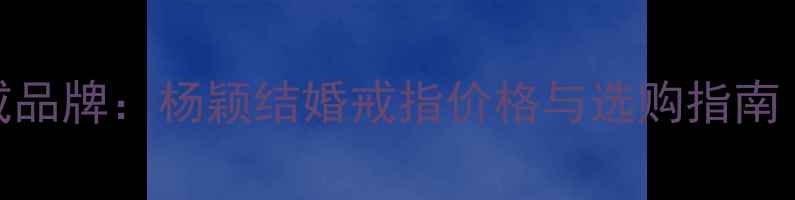 Angelababy婚戒品牌杨颖结婚戒指价格与选购指南附品牌对比