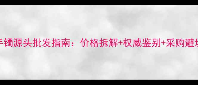 图片 A货翡翠手镯源头批发指南：价格拆解+权威鉴别+采购避坑全攻略2