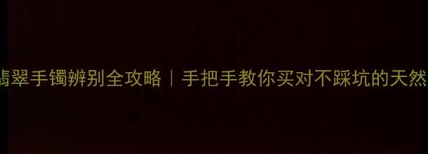 图片 A货翡翠手镯辨别全攻略｜手把手教你买对不踩坑的天然翡翠