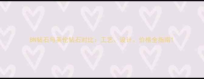 图片 BN钻石与英伦钻石对比：工艺、设计、价格全指南1