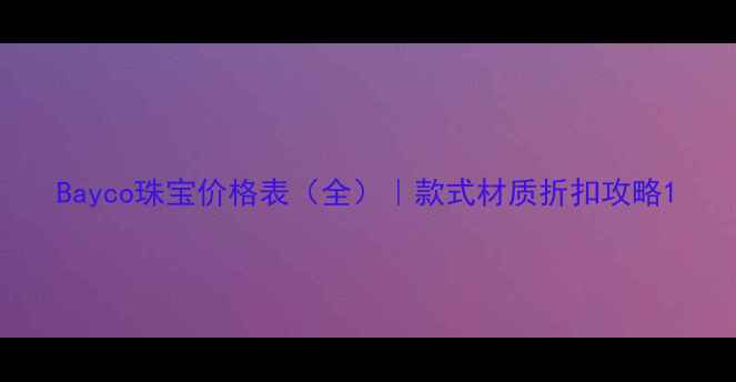 图片 Bayco珠宝价格表（全）｜款式材质折扣攻略1