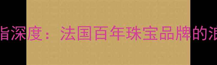 Boucheron经典款戒指深度法国百年珠宝品牌的浪漫传奇与选购指南