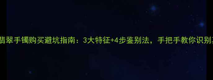 图片 B货翡翠手镯购买避坑指南：3大特征+4步鉴别法，手把手教你识别真假