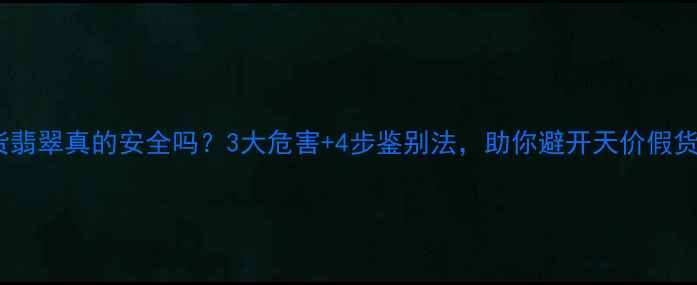 图片 B货翡翠真的安全吗？3大危害+4步鉴别法，助你避开天价假货！