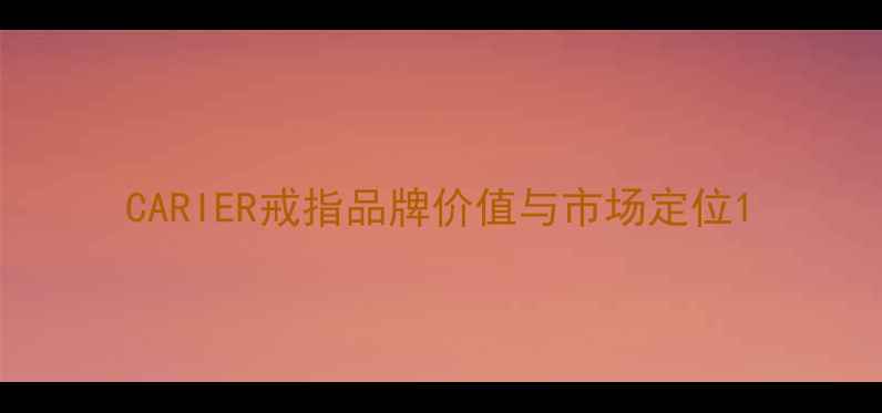 图片 CARIER戒指品牌价值与市场定位1