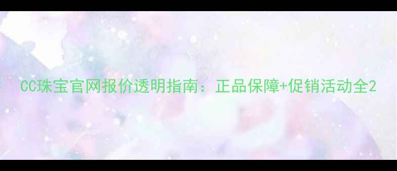 图片 CC珠宝官网报价透明指南：正品保障+促销活动全2
