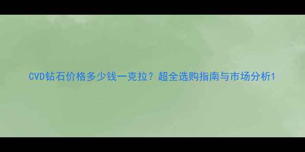 图片 CVD钻石价格多少钱一克拉？超全选购指南与市场分析1
