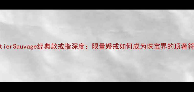 图片 CartierSauvage经典款戒指深度：限量婚戒如何成为珠宝界的顶奢符号1