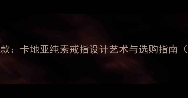 图片 Cartier素戒指经典款：卡地亚纯素戒指设计艺术与选购指南（附明星同款搭配）2