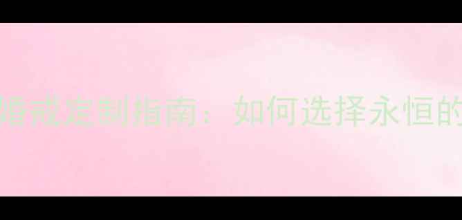 Cartter钻石婚戒定制指南如何选择永恒的婚恋信物