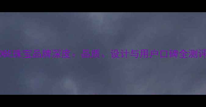 图片 DBE珠宝品牌深度：品质、设计与用户口碑全测评