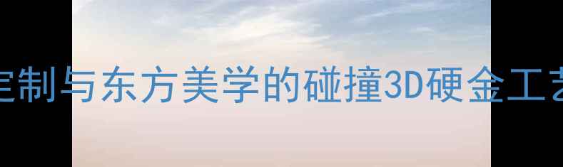 DOMUS珠宝设计轻奢定制与东方美学的碰撞3D硬金工艺非遗传承的珠宝美学