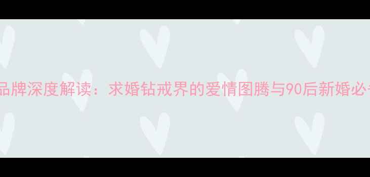 图片 DR钻戒品牌深度解读：求婚钻戒界的爱情图腾与90后新婚必备清单1