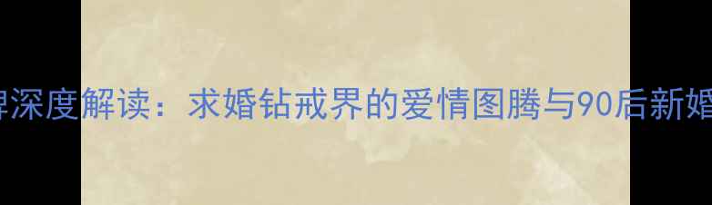 图片 DR钻戒品牌深度解读：求婚钻戒界的爱情图腾与90后新婚必备清单2