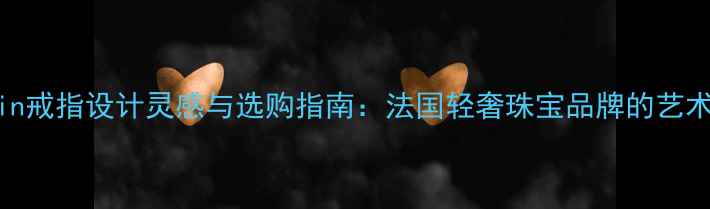 图片 Derain戒指设计灵感与选购指南：法国轻奢珠宝品牌的艺术美学