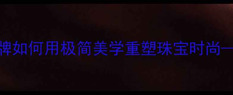 图片 Derain轻奢首饰：设计师品牌如何用极简美学重塑珠宝时尚——明星同款与日常搭配指南