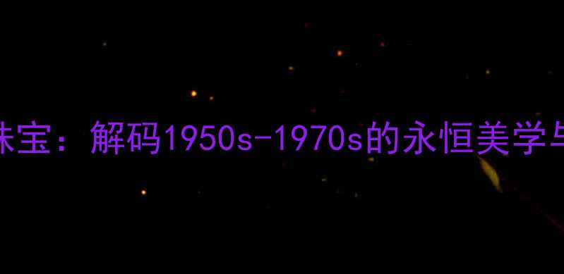 Dior经典珠宝解码1950s-1970s的永恒美学与设计密码