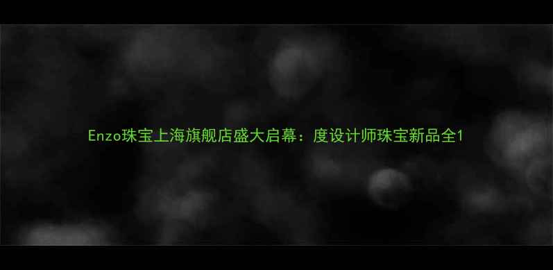 图片 Enzo珠宝上海旗舰店盛大启幕：度设计师珠宝新品全1