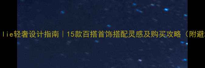 Follifollie轻奢设计指南15款百搭首饰搭配灵感及购买攻略附避坑tips