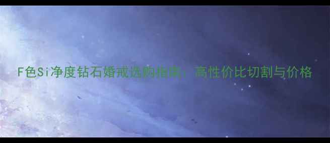F色Si净度钻石婚戒选购指南高性价比切割与价格