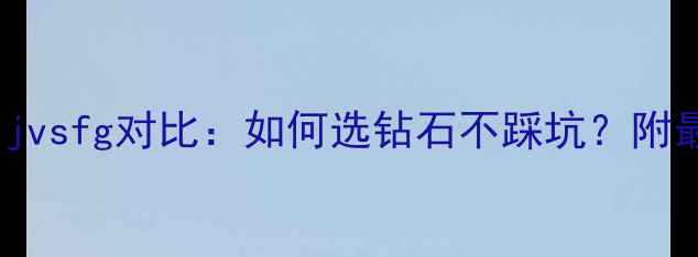 GIA净度等级ijvsfg对比如何选钻石不踩坑附最新选购指南