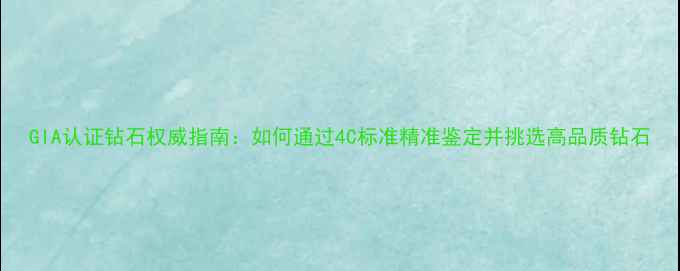 图片 GIA认证钻石权威指南：如何通过4C标准精准鉴定并挑选高品质钻石