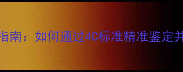 GIA认证钻石权威指南如何通过4C标准精准鉴定并挑选高品质钻石