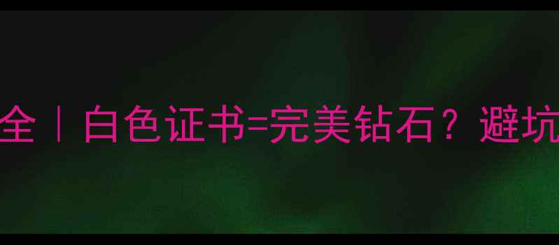图片 GIA钻石证书颜色标准全｜白色证书=完美钻石？避坑指南附真实检测报告1