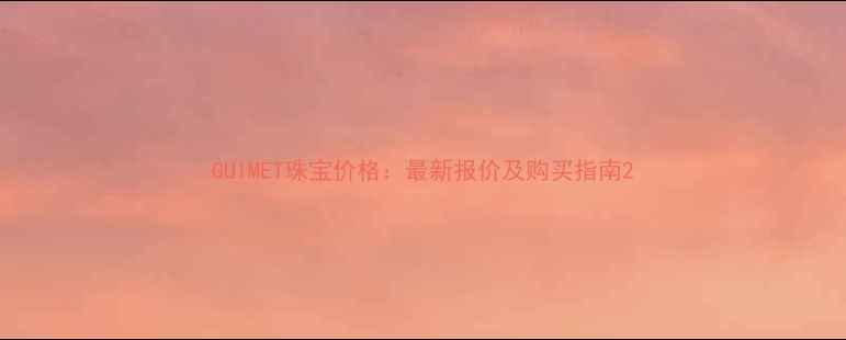 图片 GUIMET珠宝价格：最新报价及购买指南2