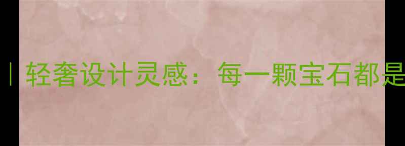 图片 Galatea雕刻珠宝｜轻奢设计灵感：每一颗宝石都是时光雕刻的诗篇1