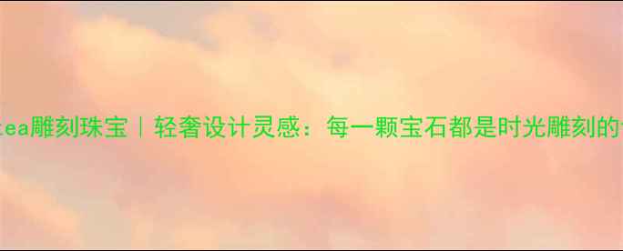 图片 Galatea雕刻珠宝｜轻奢设计灵感：每一颗宝石都是时光雕刻的诗篇2